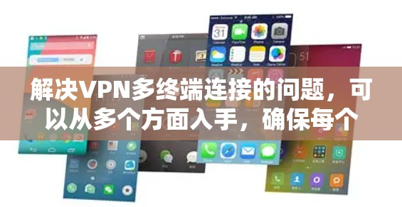 解决VPN多终端连接的问题，可以从多个方面入手，确保每个用户和服务器都配置正确。以下是一步步的解决方案