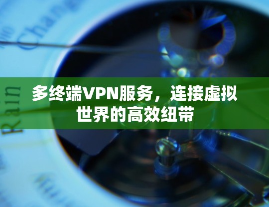 多终端VPN服务，连接虚拟世界的高效纽带