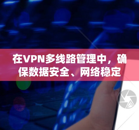 在VPN多线路管理中，确保数据安全、网络稳定、访问控制和安全审计是关键。以下是一个系统化的指南，帮助您有效管理这些线路