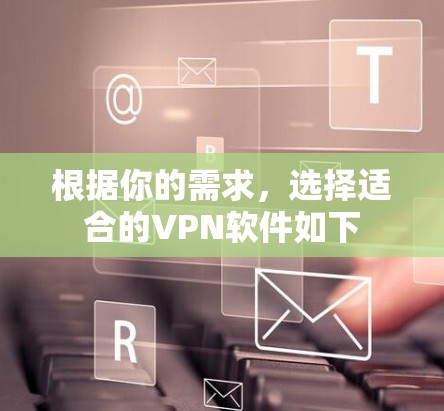 根据你的需求，选择适合的VPN软件如下