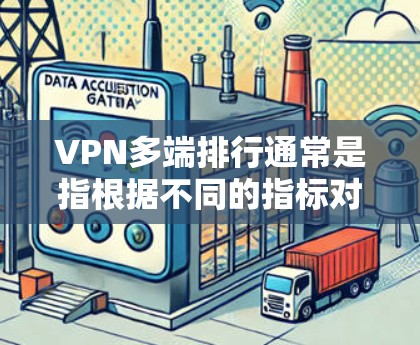 VPN多端排行通常是指根据不同的指标对VPN服务进行排名，这些指标可能包括但不限于