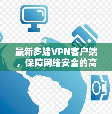 最新多端VPN客户端，保障网络安全的高效解决方案