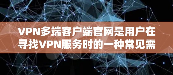 VPN多端客户端官网是用户在寻找VPN服务时的一种常见需求。这些官网通常提供多端客户端，方便用户在不同设备上使用。以下是一些常见的VPN多端客户端官网和推荐信息