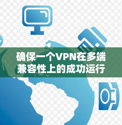 确保一个VPN在多端兼容性上的成功运行，需要从多个角度进行测试和配置。以下是详细的步骤指南