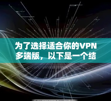 为了选择适合你的VPN多端版，以下是一个结构化的指南，帮助你做出明智的选择