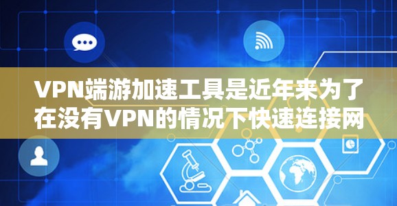 VPN端游加速工具是近年来为了在没有VPN的情况下快速连接网络而开发的工具。这些工具可以帮助你在不下载VPN软件的情况下，快速连接到互联网，尤其是在需要实时视频流、游戏或在线娱乐的情况下