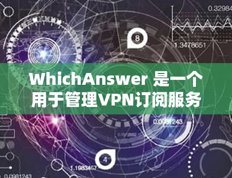 WhichAnswer 是一个用于管理VPN订阅服务的软件，旨在帮助用户高效访问安全的VPN服务。以下是其使用的步骤和功能的详细说明