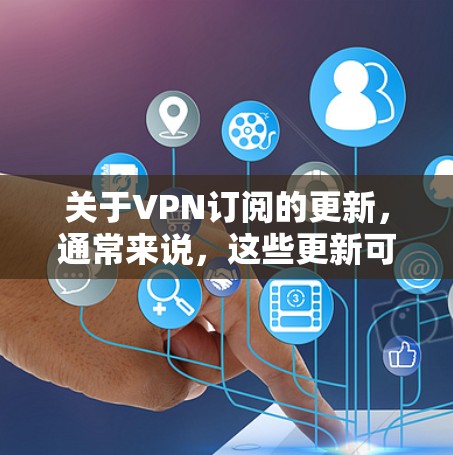 关于VPN订阅的更新，通常来说，这些更新可能包括以下几种内容