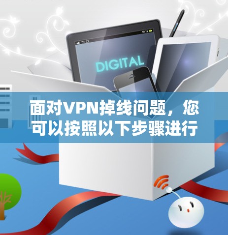 面对VPN掉线问题，您可以按照以下步骤进行排查和解决