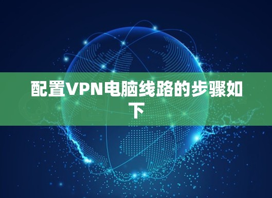 配置VPN电脑线路的步骤如下
