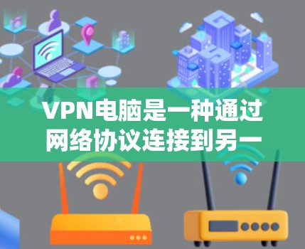 VPN电脑是一种通过网络协议连接到另一台计算机或服务器，实现加密通信或访问其他网站的工具。以下是关于VPN电脑的评测文章