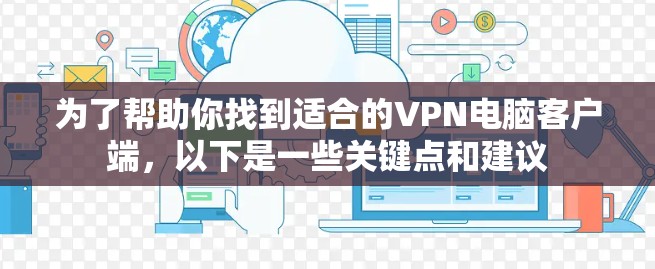 为了帮助你找到适合的VPN电脑客户端，以下是一些关键点和建议