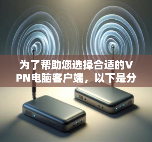 为了帮助您选择合适的VPN电脑客户端，以下是分步骤的建议