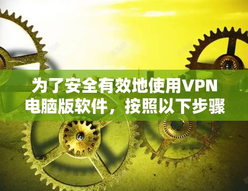为了安全有效地使用VPN电脑版软件，按照以下步骤操作