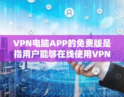VPN电脑APP的免费版是指用户能够在线使用VPN服务,访问本地计算机或手机,保持内部网络连接,而无需付费。以下是对该产品的详细介绍 VPN电脑APP的免费版是指用户能够在线使用VPN服务,访问本地计算机或手机,保持内部网络连接,而无需付费。以下是对该产品的详细介绍