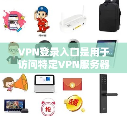 VPN登录入口是用于访问特定VPN服务器的入口，通过这些入口可以连接到外部网络，提供安全的访问方式。以下是找到VPN登录入口的指南