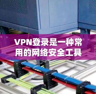 VPN登录是一种常用的网络安全工具，以下是几种常见的VPN登录解决方案