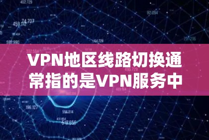 VPN地区线路切换通常指的是VPN服务中断、网络连接不畅或防火墙被封锁的情况。以下是一些可能的原因和解决方法 VPN地区线路切换通常指的是VPN服务中断、网络连接不畅或防火墙被封锁的情况。以下是一些可能的原因和解决方法