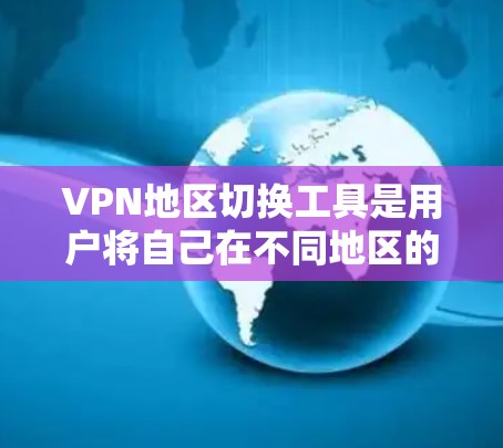 VPN地区切换工具是用户将自己在不同地区的VPN服务切换到同一台设备或同步到同一网络的工具。以下是根据不同的地区列出的VPN地区切换工具及其特色和使用注意事项