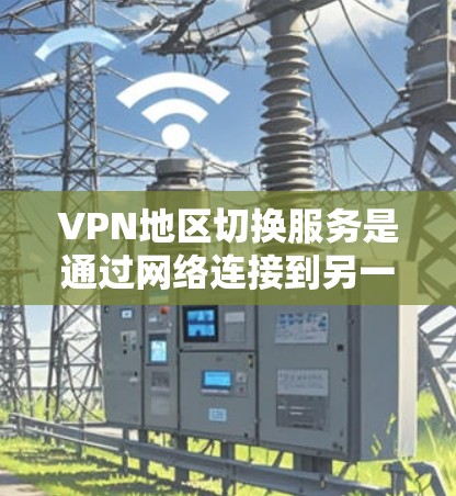 VPN地区切换服务是通过网络连接到另一个国家服务器的VPN类型，旨在访问国际网站。以下是关于该服务的详细分析