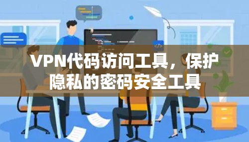VPN代码访问工具，保护隐私的密码安全工具