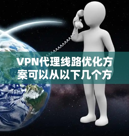VPN代理线路优化方案可以从以下几个方面入手，以确保VPN连接的稳定性和安全性