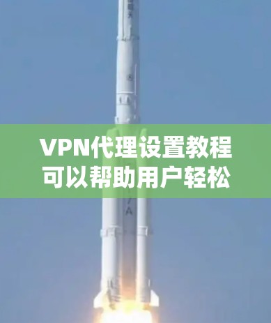 VPN代理设置教程可以帮助用户轻松连接和访问各种VPN服务。以下是一个系统化的步骤指南,帮助您高效地设置VPN代理 VPN代理设置教程可以帮助用户轻松连接和访问各种VPN服务。以下是一个系统化的步骤指南,帮助您高效地设置VPN代理