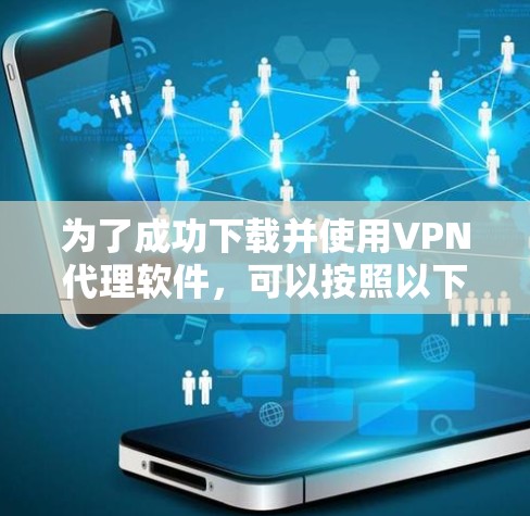 为了成功下载并使用VPN代理软件，可以按照以下步骤进行