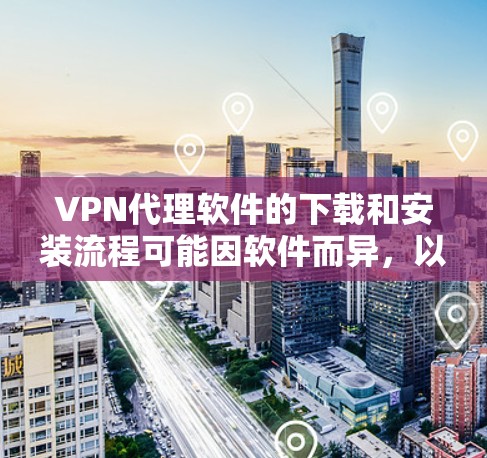 VPN代理软件的下载和安装流程可能因软件而异,以下是一般性的步骤建议,您可以根据自己的设备和软件的特点进行调整 VPN代理软件的下载和安装流程可能因软件而异,以下是一般性的步骤建议,您可以根据自己的设备和软件的特点进行调整