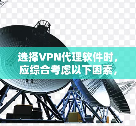 选择VPN代理软件时，应综合考虑以下因素，以确保安全、高效且符合个人需求