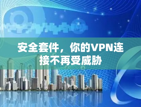 安全套件，你的VPN连接不再受威胁