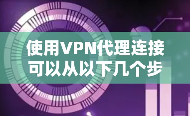 使用VPN代理连接可以从以下几个步骤进行学习和实践