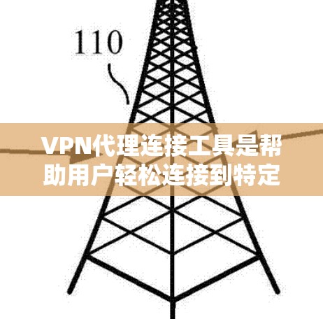 VPN代理连接工具是帮助用户轻松连接到特定服务器的工具，确保安全可靠。以下是一些关键点和注意事项