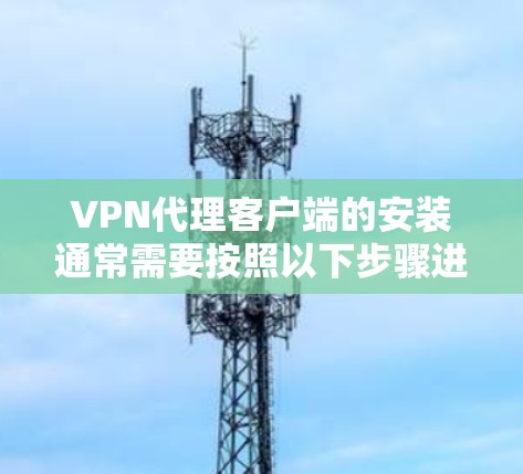 VPN代理客户端的安装通常需要按照以下步骤进行。以下是一个通用的安装步骤指南 VPN代理客户端的安装通常需要按照以下步骤进行。以下是一个通用的安装步骤指南