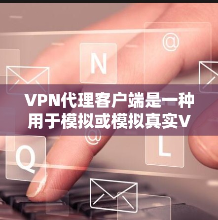 VPN代理客户端是一种用于模拟或模拟真实VPN环境的软件应用程序,通常包括网页版的VPN应用或手机应用。以下是关于VPN代理客户端的一些关键点 VPN代理客户端是一种用于模拟或模拟真实VPN环境的软件应用程序,通常包括网页版的VPN应用或手机应用。以下是关于VPN代理客户端的一些关键点