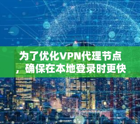 为了优化VPN代理节点，确保在本地登录时更快且安全，您可以按照以下步骤进行