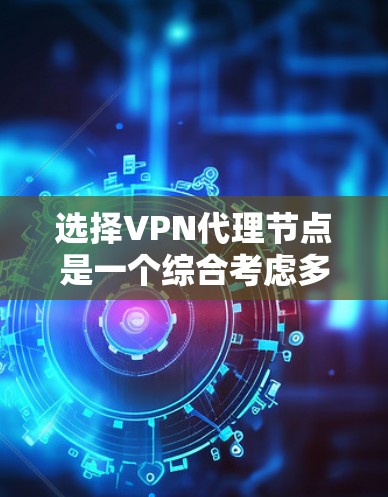 选择VPN代理节点是一个综合考虑多个因素的复杂过程,以下是详细的步骤指南 选择VPN代理节点是一个综合考虑多个因素的复杂过程,以下是详细的步骤指南