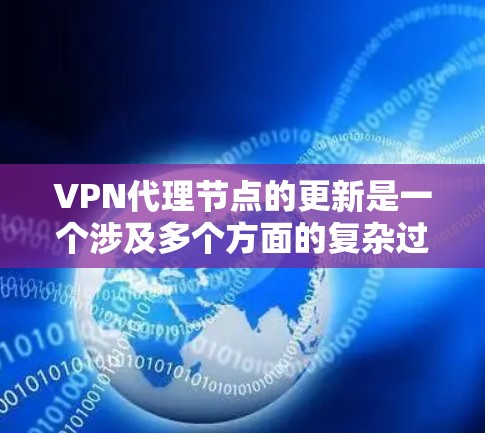 VPN代理节点的更新是一个涉及多个方面的复杂过程，涉及技术、管理、管理策略以及对网络环境的适应。以下是对 VPN代理节点更新的详细分析