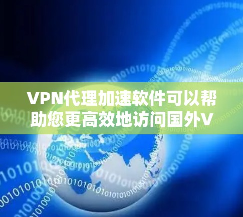 VPN代理加速软件可以帮助您更高效地访问国外VPN服务器，提升网络速度和稳定性。以下是一些推荐的VPN代理加速软件，供您参考