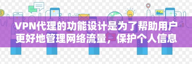 VPN代理的功能设计是为了帮助用户更好地管理网络流量,保护个人信息安全,并提供多种网络服务功能。以下是 VPN代理的主要功能介绍 VPN代理的功能设计是为了帮助用户更好地管理网络流量,保护个人信息安全,并提供多种网络服务功能。以下是 VPN代理的主要功能介绍