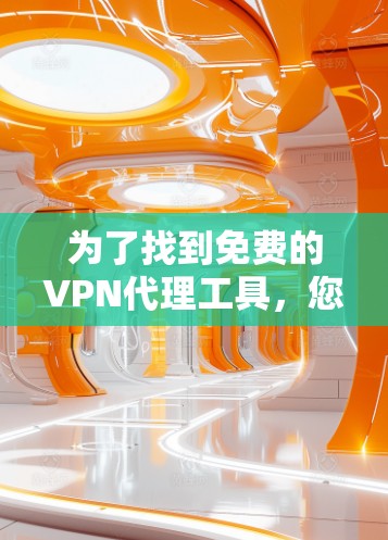 为了找到免费的VPN代理工具,您可以按照以下步骤进行 为了找到免费的VPN代理工具,您可以按照以下步骤进行