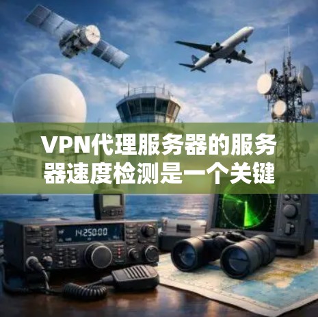 VPN代理服务器的服务器速度检测是一个关键步骤,以确保连接的稳定性和安全性。以下是对如何检测VPN代理服务器服务器速度的详细步骤和方法 VPN代理服务器的服务器速度检测是一个关键步骤,以确保连接的稳定性和安全性。以下是对如何检测VPN代理服务器服务器速度的详细步骤和方法