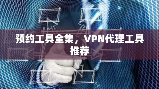 预约工具全集,VPN代理工具推荐 预约工具全集,VPN代理工具推荐