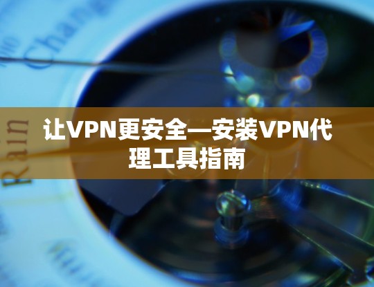 让VPN更安全—安装VPN代理工具指南 让VPN更安全—安装VPN代理工具指南