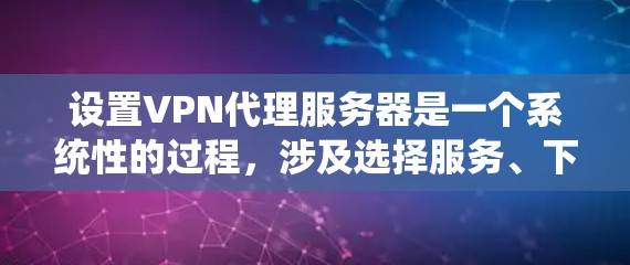 设置VPN代理服务器是一个系统性的过程，涉及选择服务、下载和安装软件、网络配置、连接服务器、学习安全知识和维护服务。以下是一个分步指南，帮助您完成这个过程