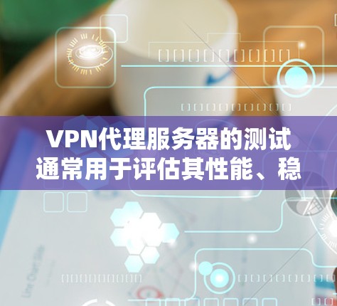 VPN代理服务器的测试通常用于评估其性能、稳定性以及是否能够处理实际流量。以下是测试VPN代理服务器流量的步骤和方法