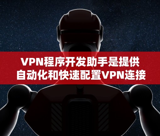 VPN程序开发助手是提供自动化和快速配置VPN连接的工具，旨在帮助用户高效地访问网络资源并部署在服务器上。以下是详细的使用指南和建议