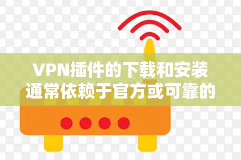 VPN插件的下载和安装通常依赖于官方或可靠的网站。以下是一个简单而有效的方法来下载和安装它们