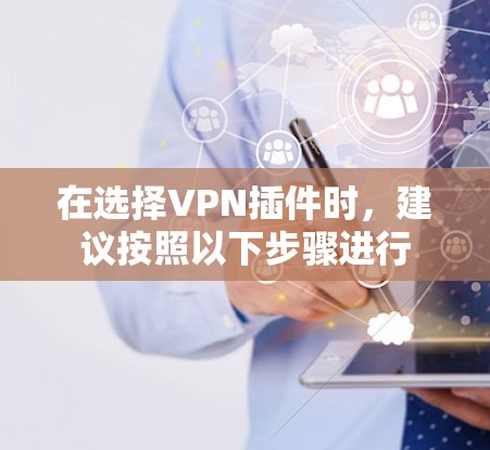 在选择VPN插件时，建议按照以下步骤进行