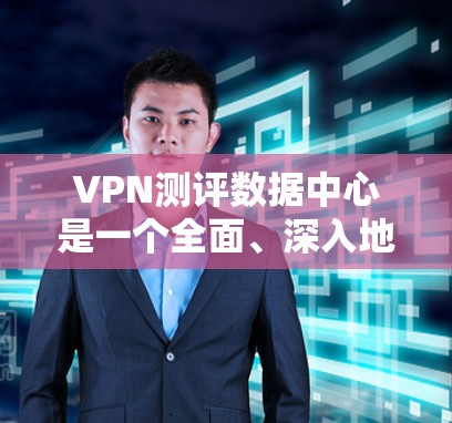 VPN测评数据中心是一个全面、深入地分析和介绍VPN功能、特点、使用方法和安全性的平台，旨在帮助用户了解并选择适合自己的VPN服务。以下是这个数据中心的详细介绍